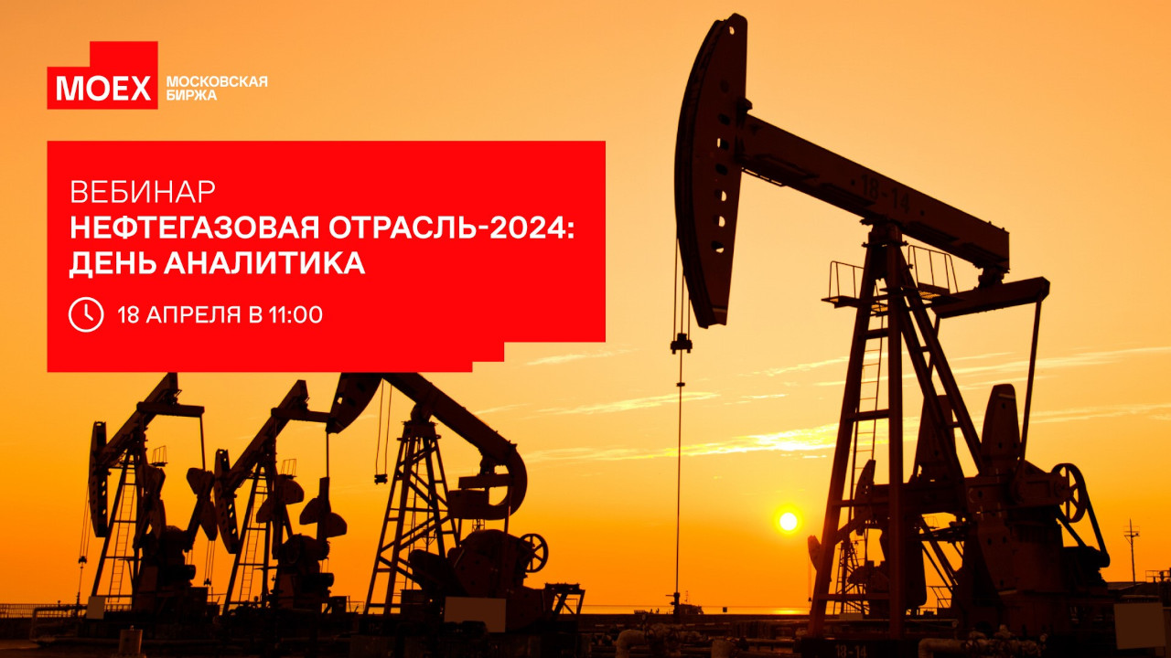 Нефтегазовая отрасль-2024: день аналитика — Московская Биржа